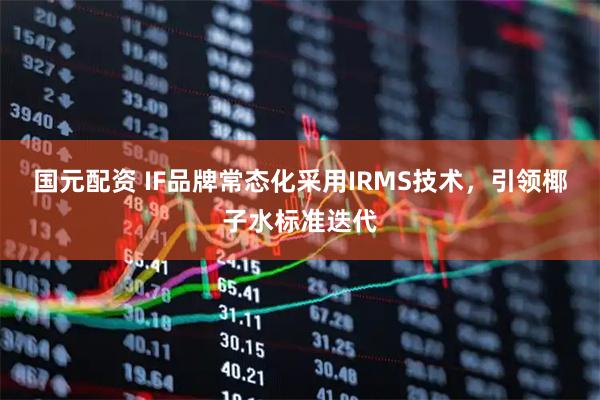 国元配资 IF品牌常态化采用IRMS技术，引领椰子水标准迭代