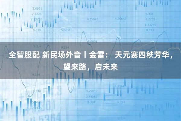 全智股配 新民场外音丨金雷： 天元赛四秩芳华，望来路，启未来