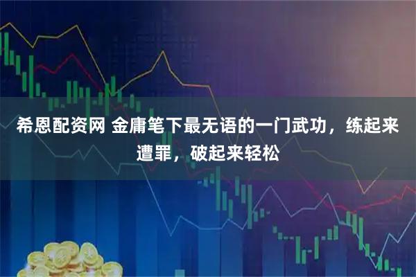 希恩配资网 金庸笔下最无语的一门武功，练起来遭罪，破起来轻松