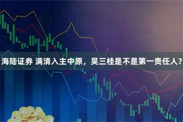 海陆证券 满清入主中原，吴三桂是不是第一责任人？