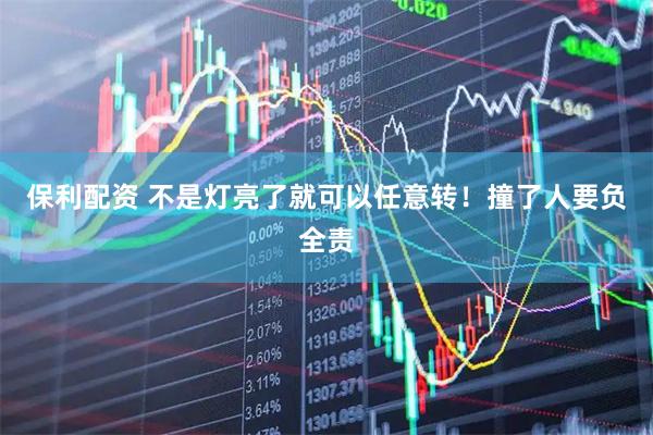 保利配资 不是灯亮了就可以任意转！撞了人要负全责